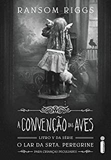 Livro A Convenção Das Aves (O lar da srta. Peregrine para crianças peculiares Livro 5)
