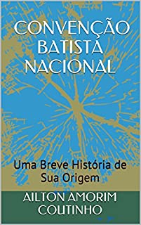 Livro CONVENÇÃO BATISTA NACIONAL: Uma Breve História de Sua Origem