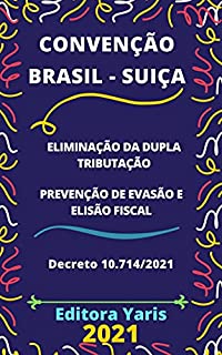 Livro Convenção Brasil - Suíça para Eliminar a Dupla Tributação em Relação aos Tributos sobre a Renda e Prevenir a Evasão e a Elisão Fiscais – Decreto 10.714/2021: Atualizada - 2021
