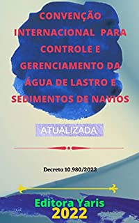 Livro Convenção Internacional para Controle e Gerenciamento da Água de Lastro e Sedimentos de Navios – Decreto 10.980/2022: Atualizada - 2022