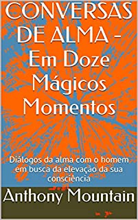 Livro CONVERSAS DE ALMA - Em Doze Mágicos Momentos: Diálogos da alma com o homem em busca da elevação da sua consciência
