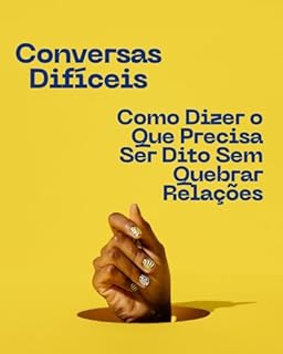 Livro Conversas Difíceis: Como Dizer o Que Precisa Ser Dito Sem Quebrar Relações