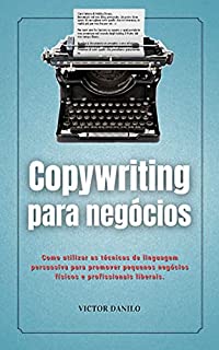COPYWRITING PARA NEGÓCIOS: Como utilizar as técnicas de linguagem persuasiva para promover negócios físicos e digitais. (Explosão de vendas no marketing digital. Livro 1)