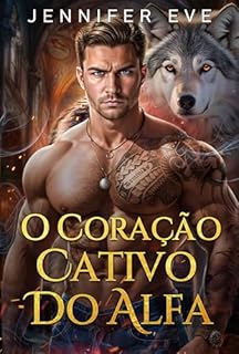 Livro O Coração Cativo do Alfa: Companheiro rejeitado, bebê secreto, segunda chance, romance sobrenatural de lobisomem (Jaula dos Desejos Reais Livro 3)