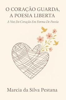 Livro O Coração Guarda, A Poesia Liberta: A Voz do Coração em Forma de Poesia
