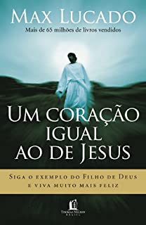 Um coração igual ao de Jesus: Siga o exemplo do Filho de Deus e viva muito mais feliz