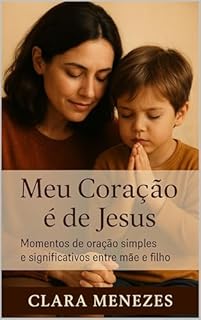 Meu Coração é de Jesus: Momentos de oração simples e significativos entre mãe e filho (Nenhuma Palavra Se Perde Diante de Deus Livro 5)