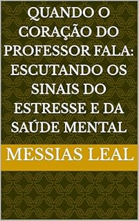 Livro Quando o Coração do Professor Fala: Escutando os Sinais do Estresse e da Saúde Mental (Educação Livro 16)