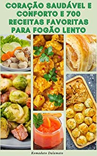 Coração Saudável E Conforto E 700 Receitas Favoritas Para Fogão Lento : Receitas De Café Da Manhã, Sopas, Pães, Vegetarianos, Peixes, Frutos Do Mar, Carne, Frango, Batatas, Arroz, Grãos, Leguminosas