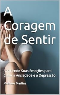 Livro A Coragem de Sentir: Acolhendo Suas Emoções para Curar a Ansiedade e a Depressão