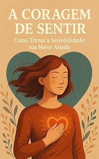 Livro A Coragem de Sentir: Como Tornar a Sensibilidade sua Maior Aliada