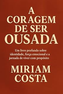 Livro A CORAGEM DE SER OUSADA: Um livro profundo sobre identidade, força emocional e a jornada de uma mulher que decide não se encolher diante da vida