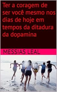 Livro Ter a coragem de ser você mesmo nos dias de hoje em tempos da ditadura da dopamina (Autoajuda Livro 4)