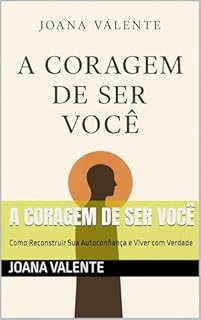 A CORAGEM DE SER VOCÊ: Como Reconstruir Sua Autoconfiança e Viver com Verdade