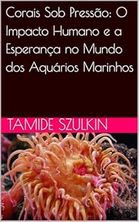 Livro Corais Sob Pressão: O Impacto Humano e a Esperança no Mundo dos Aquários Marinhos