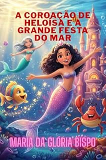 Livro A Coroação de Heloísa e a Grande Festa do Mar: Uma Aventura de Amizade, Coragem e Brilho no Reino Submarino