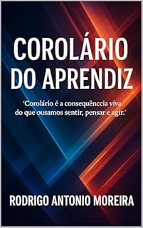 Livro COROLÁRIO DO APRENDIZ: “Corolário é a consequência viva do que ousamos sentir, pensar e agir.”