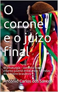 Livro O coronel e o juízo final: dramaturgia - comédia teatral infanto-juvenil enfocando 5 lendas do folclore brasileiro (Coleção Educação, Teatro & Folclore Livro 1)