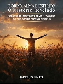 Livro Corpo, Alme e Espírito: O Mistério Revelado: Como alinhar corpo, alma e espírito ao propósito eterno de Deus