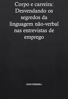 Livro Corpo e Carreira: Desvendando os Segredos da Comunicação Não-Verbal nas Entrevistas de Emprego