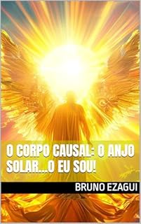 Livro O CORPO CAUSAL: O ANJO SOLAR...O EU SOU!