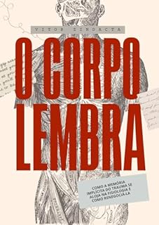 Livro O corpo lembra: COMO A MEMÓRIA IMPLÍCITA DO TRAUMA SE ALOJA NA FISIOLOGIA E COMO RENEGOCIÁ-LA