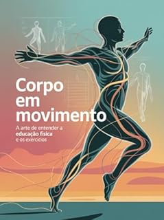 Livro Corpo em Movimento: A Arte de Entender a Educação Física e os Exercícios