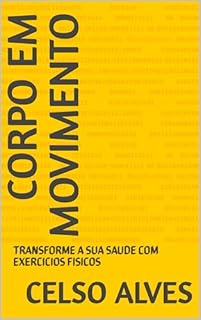 CORPO EM MOVIMENTO: TRANSFORME A SUA SAUDE COM EXERCICIOS FISICOS