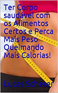 Livro Ter Corpo saudável com os Alimentos Certos e Perca Mais Peso Queimando Mais Calorias!