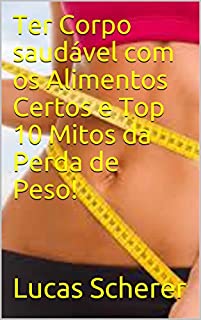 Livro Ter Corpo saudável com os Alimentos Certos e Top 10 Mitos da Perda de Peso!