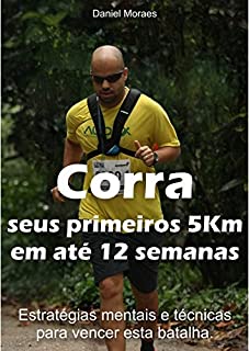 Corra seus primeiros 5km em até 12 semanas: Estratégias mentais e técnicas para vencer esta batalha.