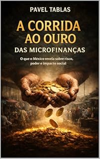 Livro A CORRIDA AO OURO DAS MICROFINANÇAS: Poder, Silêncio e o Preço da Crença no México Contemporâneo