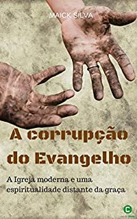 A corrupção do evangelho: A igreja moderna e uma espiritualidade distante da graça