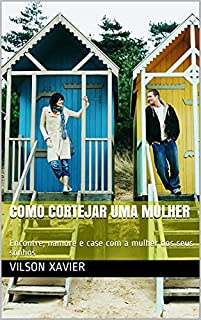 Livro Como Cortejar Uma Mulher: Encontre, namore e case com a mulher dos seus sonhos