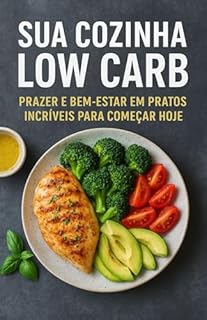 Livro Sua Cozinha Low Carb: Prazer e Bem-Estar em Pratos Incríveis para Começar Hoje