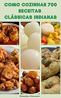 Livro Como Cozinhar 700 Receitas Clássicas Indianas : Receitas De Bebidas, Sopas, Saladas, Kebabs, Vegetariano, Peixe, Cordeiro, Frango, Pães, Picles, Salgadinhos, Sobremesas E Muito Mais