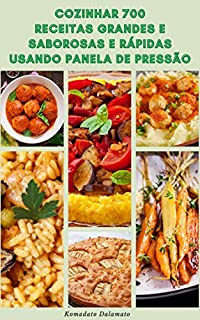 Livro Cozinhar 700 Receitas Grandes E Saborosas E Rápidas Usando Panela De Pressão : Receitas De Café Da Manhã, Almoço, Sopas, Vegetarianos, Massas, Peixe, Frutos Do Mar, Aves, Carne Bovina, Ensopado