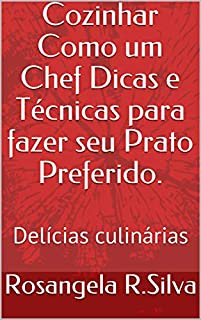 Cozinhar como um Chef Dicas e Técnicas para fazer seu prato preferido.: Delícias culinárias