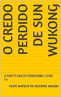 O Credo perdido de Sun Wukong : A PARTITURA DO PEREGRINO: LIVRO 1.4