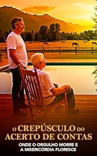 O CREPÚSCULO DO ACERTO DE CONTAS: Onde o orgulho morre e a misericórdia floresce