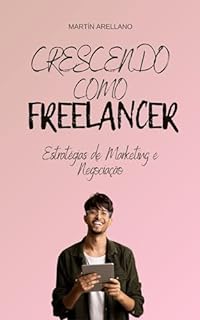 Livro Crescendo como Freelancer: Estratégias de Marketing e Negociação (Início, Crescimento, Maestria: A Trilogia Completa do Freelancer de Sucesso Livro 2)