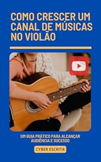 Livro Como Crescer um Canal de Músicas no Violão: Um Guia Prático para Alcançar Audiência e Sucesso (Negócios Livro 8)