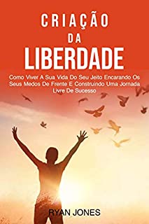Livro Criação Da Liberdade: Como Viver A Sua Vida Do Seu Jeito Encarando Os Seus Medos De Frente E Construindo Uma Jornada Livre De Sucesso