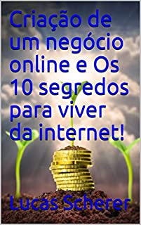 Criação de um negócio online e Os 10 segredos para viver da internet!