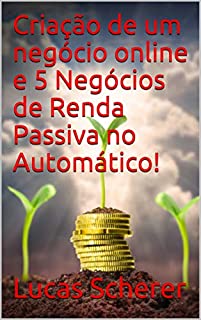 Livro Criação de um negócio online e 5 Negócios de Renda Passiva no Automático!