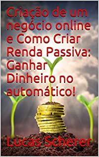 Livro Criação de um negócio online e Como Criar Renda Passiva: Ganhar Dinheiro no automático!