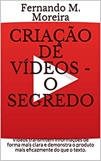 Livro Criação De Vídeos - O Segredo: Vídeos transmitem informações de forma mais clara e demonstra o produto mais eficazmente do que o texto.