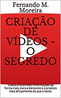 Criação De Vídeos - O Segredo: Vídeos transmitem informações de forma mais clara e demonstra o produto mais eficazmente do que o texto.