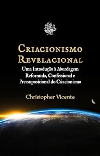 Livro Criacionismo Revelacional: Uma Introdução à Abordagem Reformada, Confessional e Pressuposicional do Criacionismo