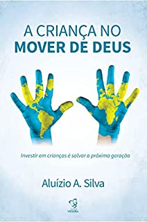 Livro A CRIANÇA NO MOVER DE DEUS: INVESTIR EM CRIANÇAS É SALVA A PRÓXIMA GERAÇÃO